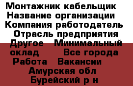 Монтажник-кабельщик › Название организации ­ Компания-работодатель › Отрасль предприятия ­ Другое › Минимальный оклад ­ 1 - Все города Работа » Вакансии   . Амурская обл.,Бурейский р-н